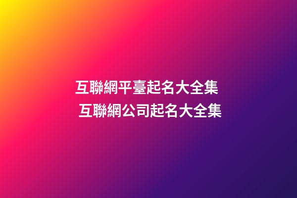 互聯網平臺起名大全集  互聯網公司起名大全集-第1張-公司起名-玄機派